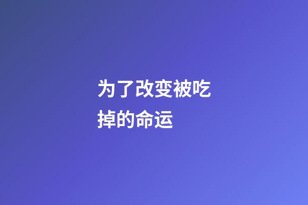 为了改变被吃掉的命运 (被吃掉是他的梦想)-第1张-观点-玄机派